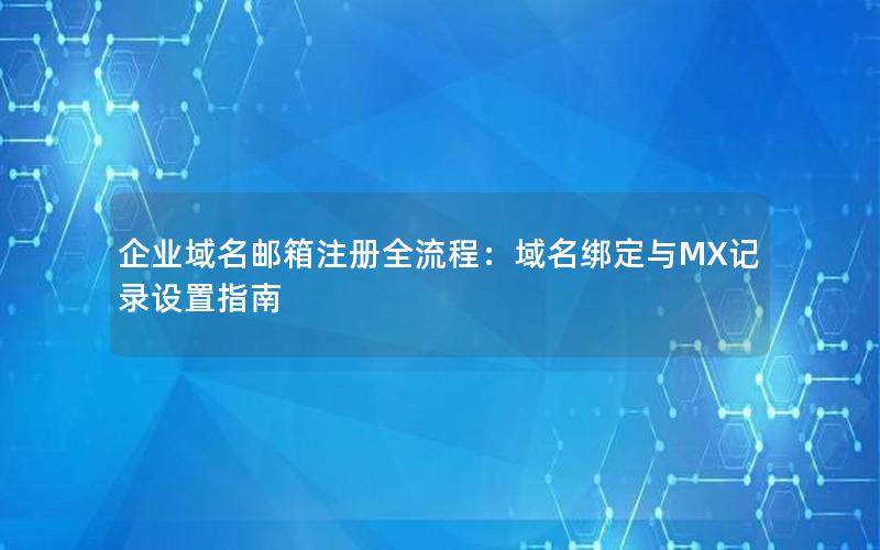 企业域名邮箱注册全流程：域名绑定与MX记录设置指南