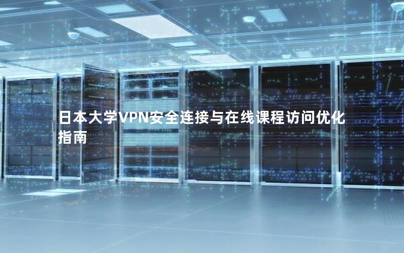 日本大学VPN安全连接与在线课程访问优化指南