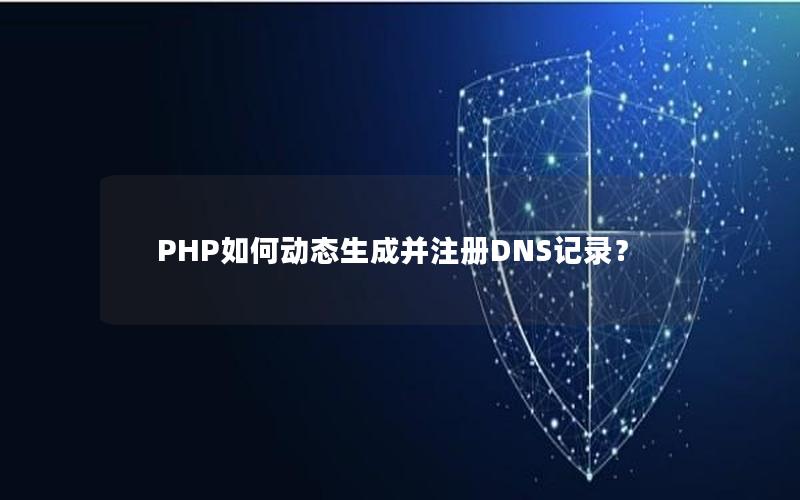 PHP如何动态生成并注册DNS记录？