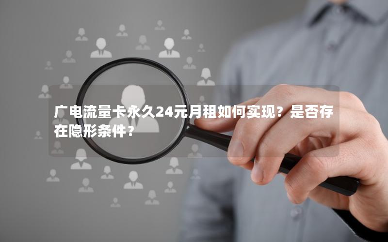 广电流量卡永久24元月租如何实现？是否存在隐形条件？