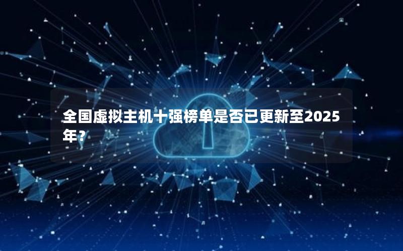 全国虚拟主机十强榜单是否已更新至2025年？