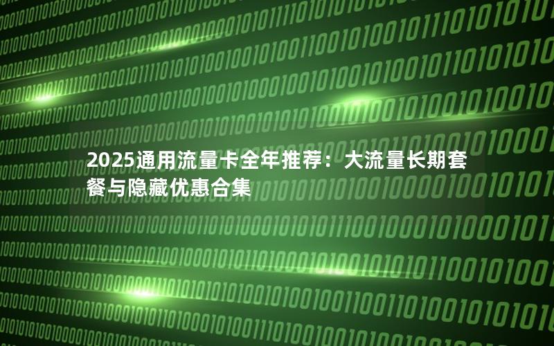 2025通用流量卡全年推荐：大流量长期套餐与隐藏优惠合集