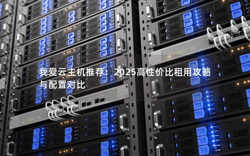 我爱云主机推荐：2025高性价比租用攻略与配置对比