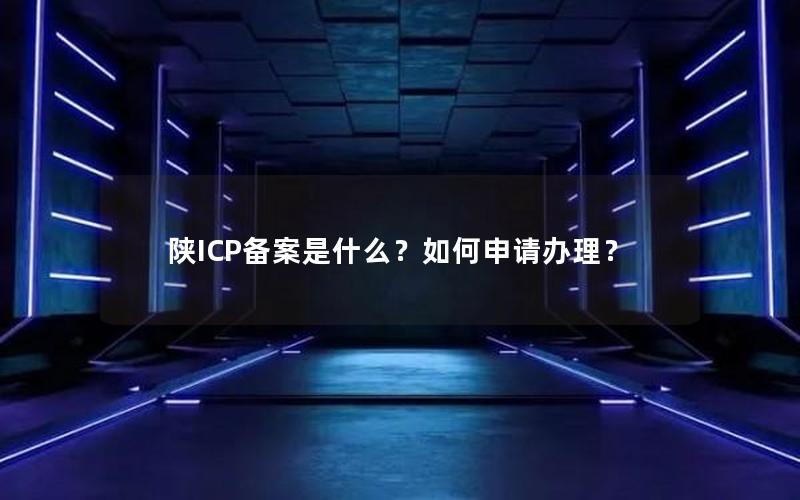 陕ICP备案是什么？如何申请办理？