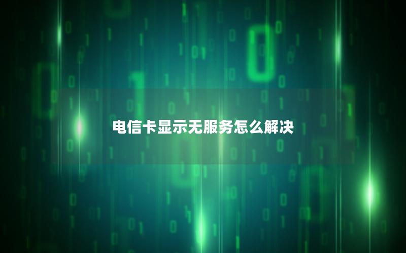 电信卡显示无服务怎么解决