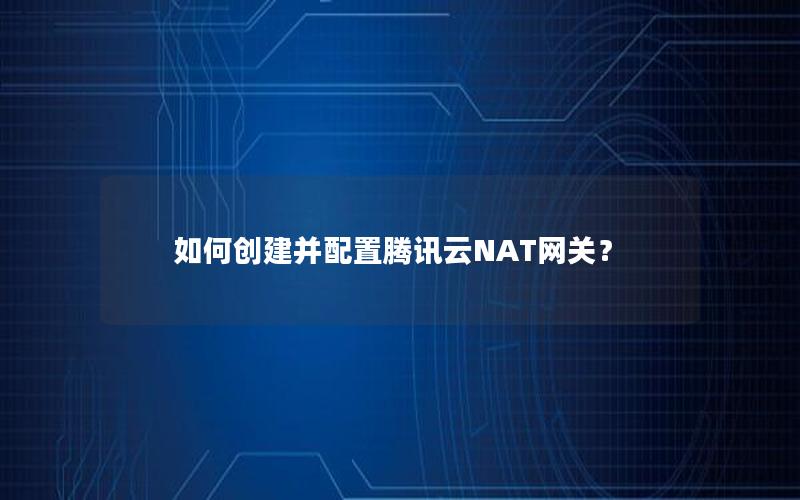 如何创建并配置腾讯云NAT网关？