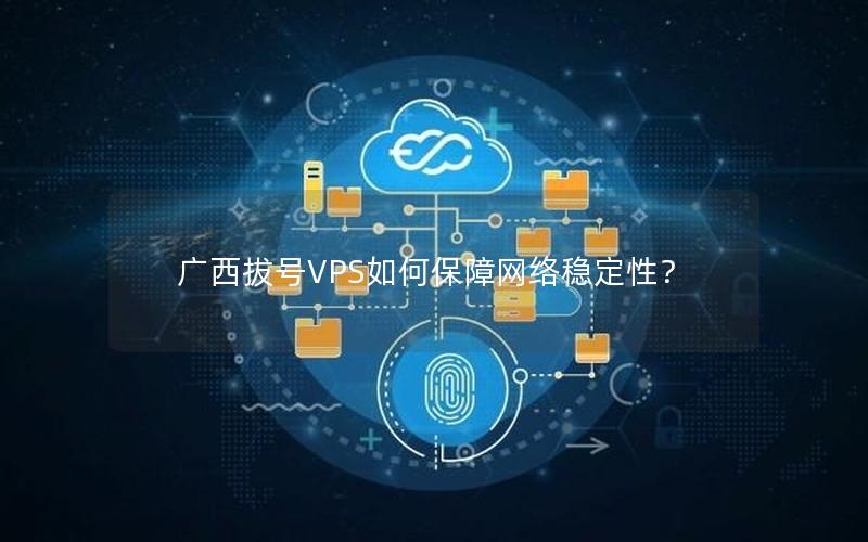 广西拔号VPS如何保障网络稳定性？