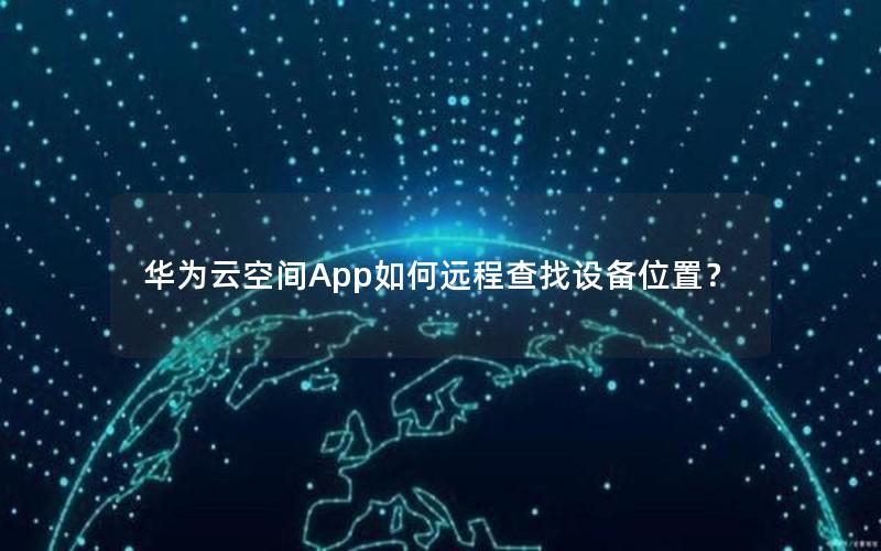 华为云空间App如何远程查找设备位置？