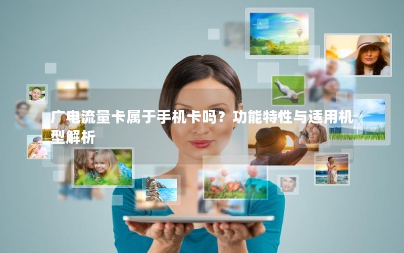 广电流量卡属于手机卡吗？功能特性与适用机型解析