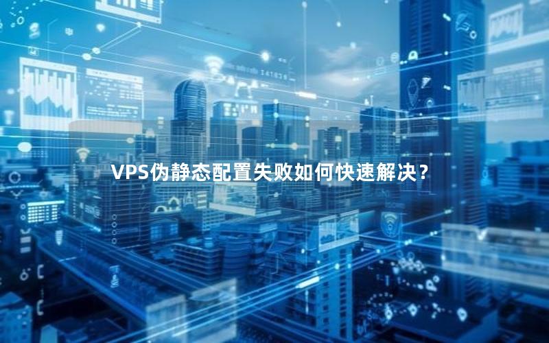 VPS伪静态配置失败如何快速解决？