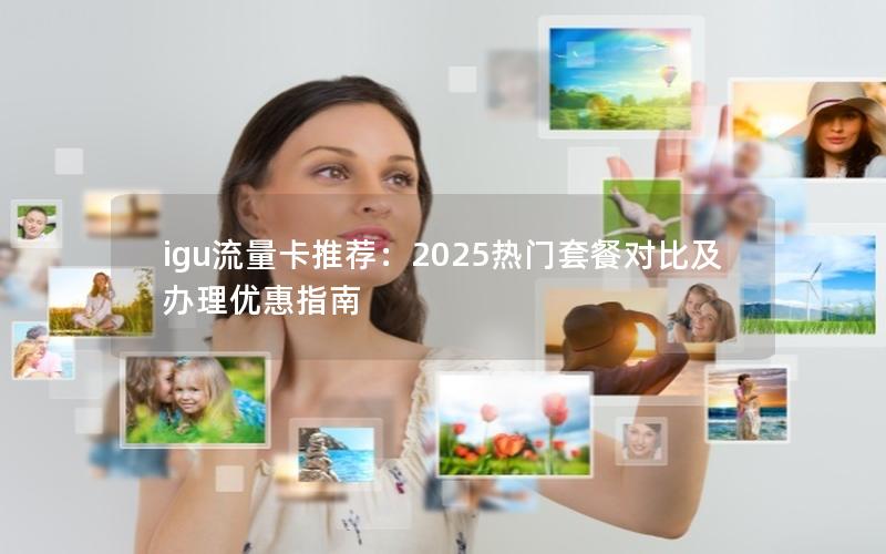 igu流量卡推荐：2025热门套餐对比及办理优惠指南