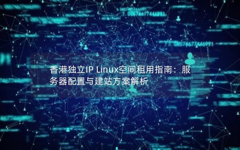 香港独立IP Linux空间租用指南：服务器配置与建站方案解析