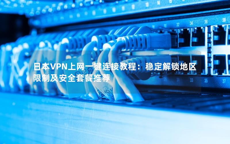 日本VPN上网一键连接教程：稳定解锁地区限制及安全套餐推荐