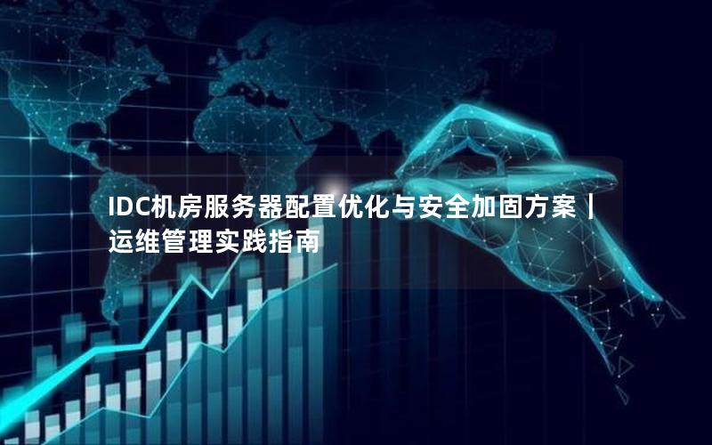 IDC机房服务器配置优化与安全加固方案｜运维管理实践指南