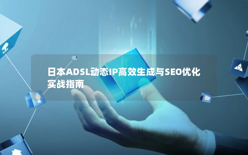 日本ADSL动态IP高效生成与SEO优化实战指南