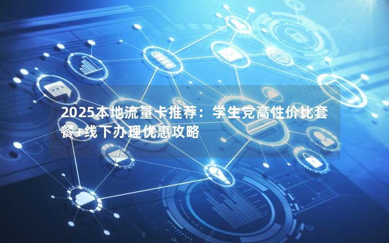 2025本地流量卡推荐：学生党高性价比套餐+线下办理优惠攻略