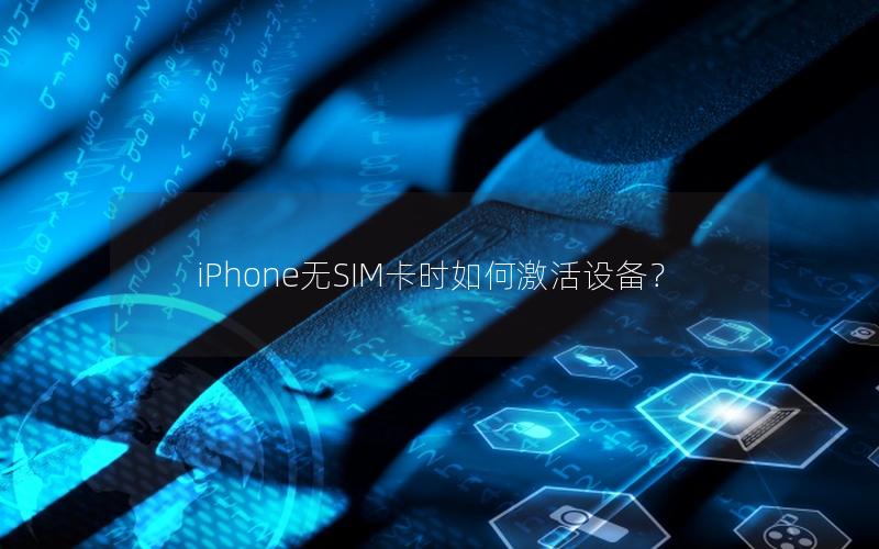 iPhone无SIM卡时如何激活设备？