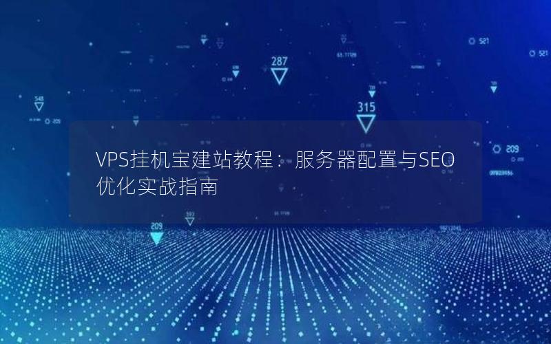 VPS挂机宝建站教程：服务器配置与SEO优化实战指南