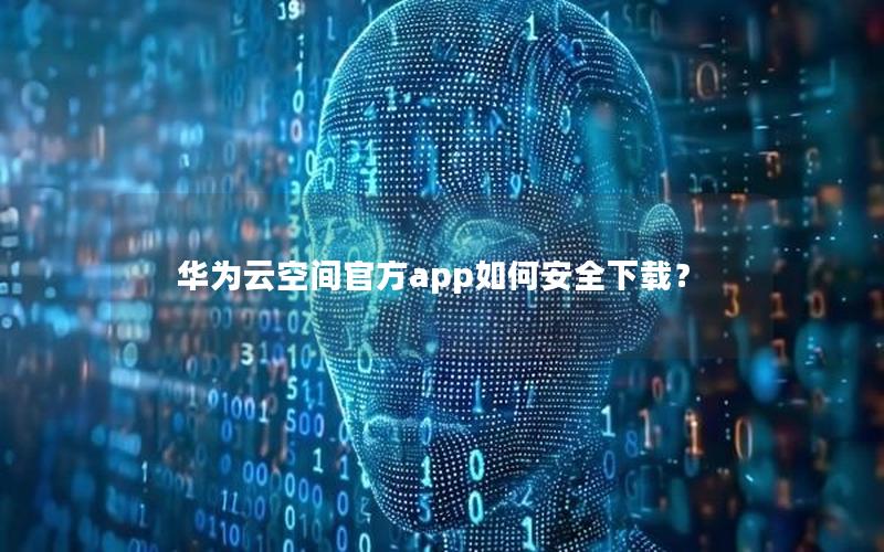 华为云空间官方app如何安全下载？