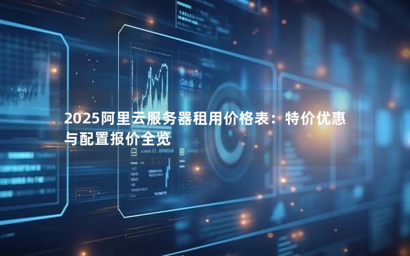 2025阿里云服务器租用价格表：特价优惠与配置报价全览