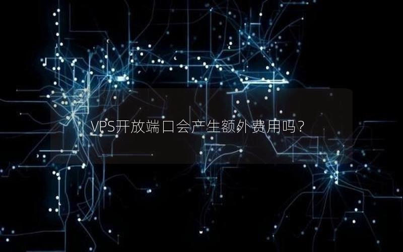 VPS开放端口会产生额外费用吗？