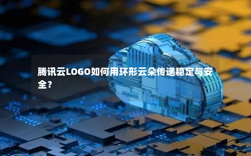 腾讯云LOGO如何用环形云朵传递稳定与安全？