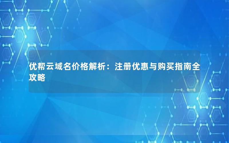 优帮云域名价格解析：注册优惠与购买指南全攻略