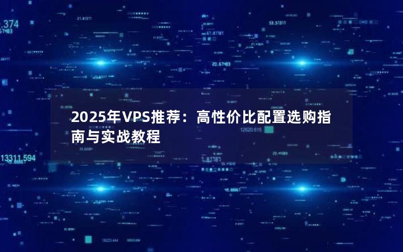 2025年VPS推荐：高性价比配置选购指南与实战教程