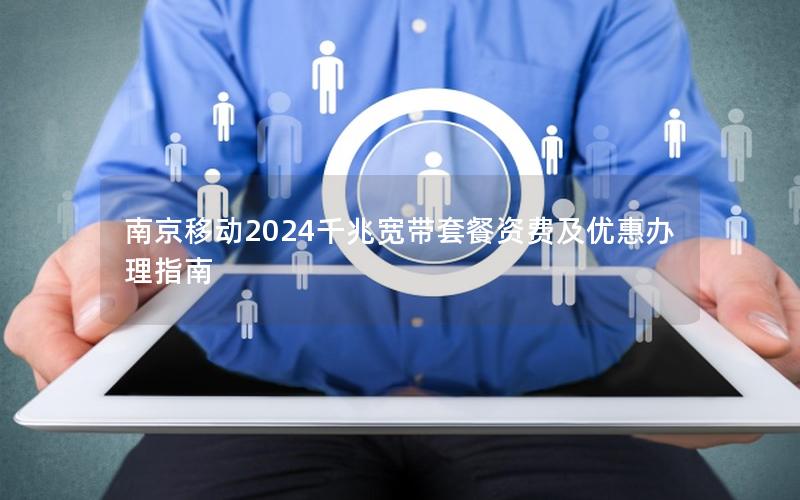 南京移动2024千兆宽带套餐资费及优惠办理指南