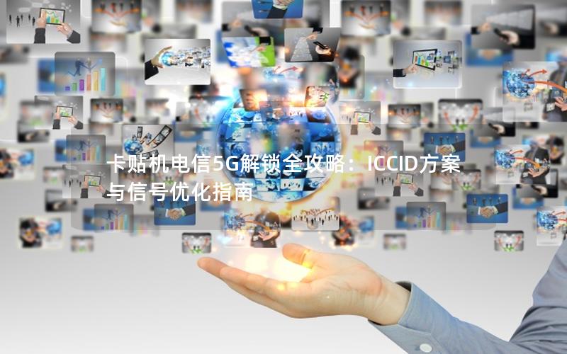 卡贴机电信5G解锁全攻略：ICCID方案与信号优化指南