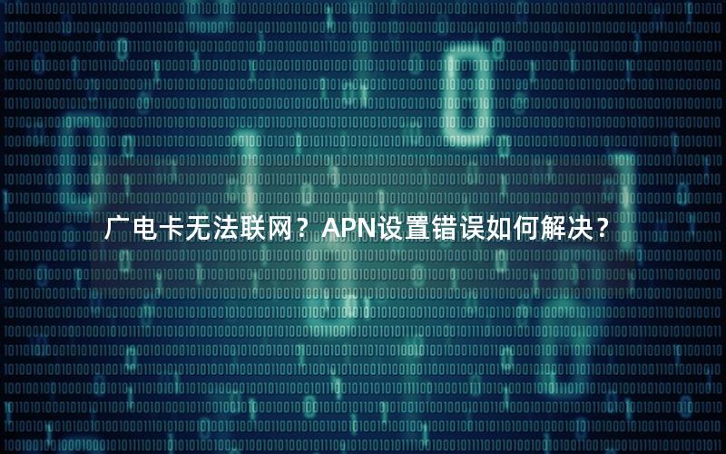 广电卡无法联网？APN设置错误如何解决？