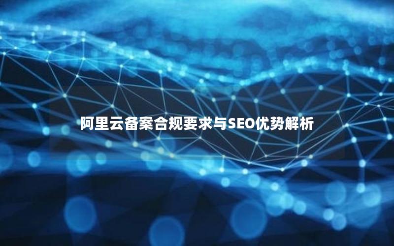 阿里云备案合规要求与SEO优势解析