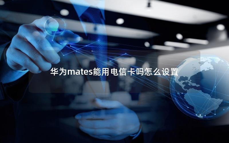 华为mates能用电信卡吗怎么设置