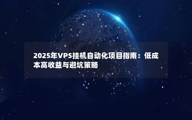 2025年VPS挂机自动化项目指南：低成本高收益与避坑策略