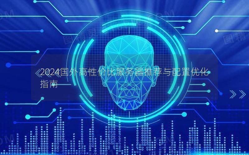 2024国外高性价比服务器推荐与配置优化指南