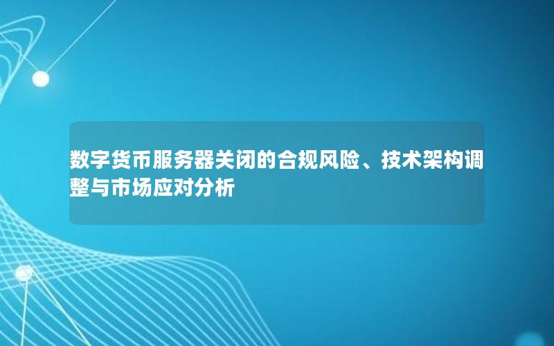 数字货币服务器关闭的合规风险、技术架构调整与市场应对分析