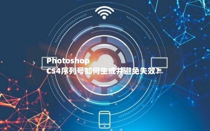 Photoshop CS4序列号如何生成并避免失效？