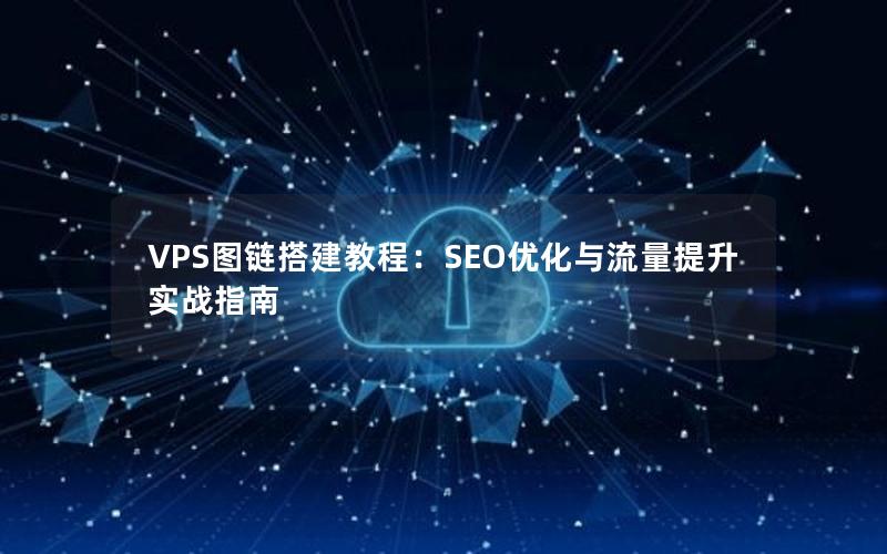 VPS图链搭建教程：SEO优化与流量提升实战指南