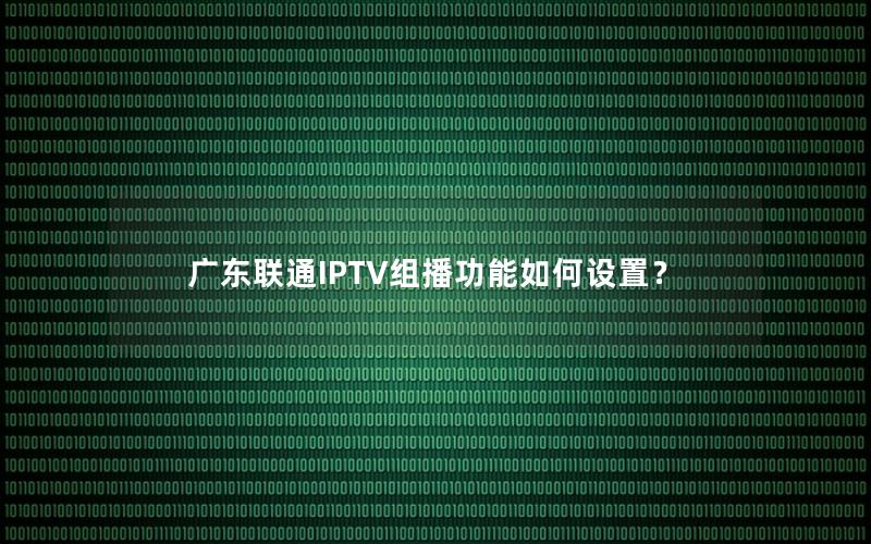 广东联通IPTV组播功能如何设置？