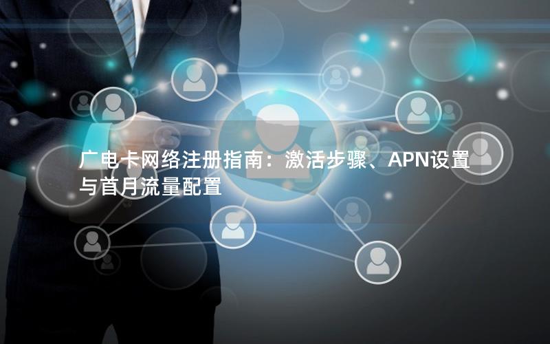 广电卡网络注册指南：激活步骤、APN设置与首月流量配置