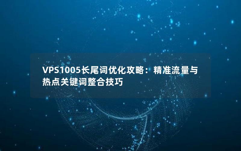 VPS1005长尾词优化攻略：精准流量与热点关键词整合技巧