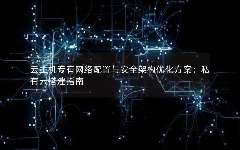 云主机专有网络配置与安全架构优化方案：私有云搭建指南