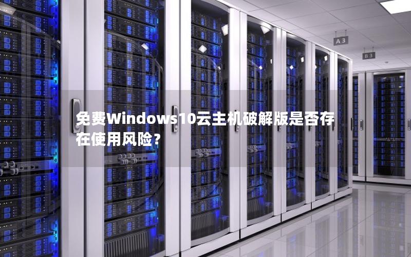 免费Windows10云主机破解版是否存在使用风险？