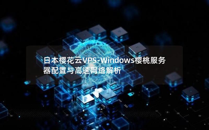 日本樱花云VPS-Windows樱桃服务器配置与高速网络解析