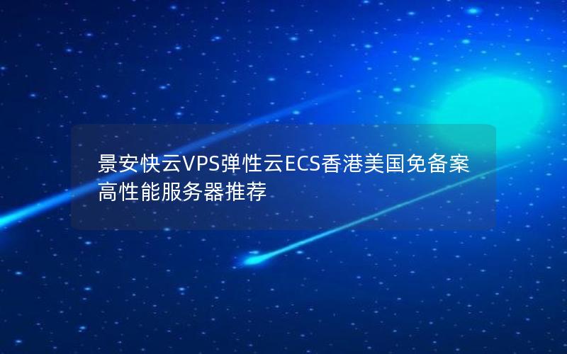 景安快云VPS弹性云ECS香港美国免备案高性能服务器推荐