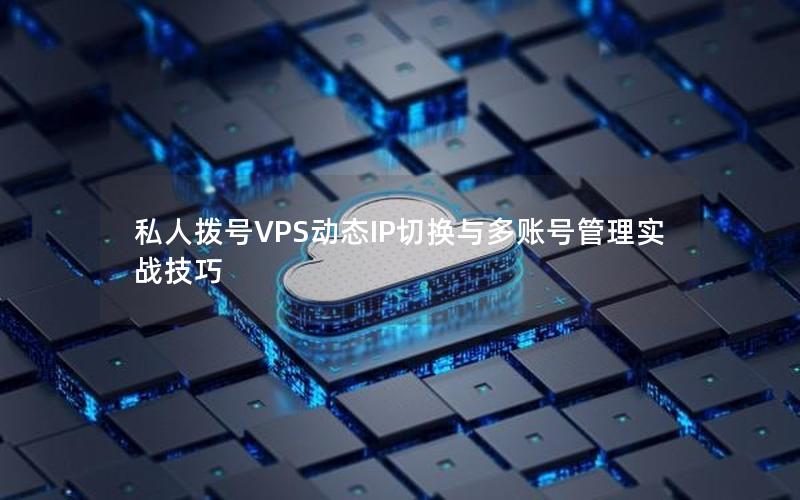 私人拨号VPS动态IP切换与多账号管理实战技巧