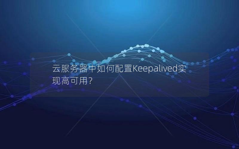 云服务器中如何配置Keepalived实现高可用？