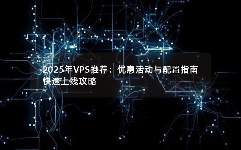 2025年VPS推荐：优惠活动与配置指南快速上线攻略