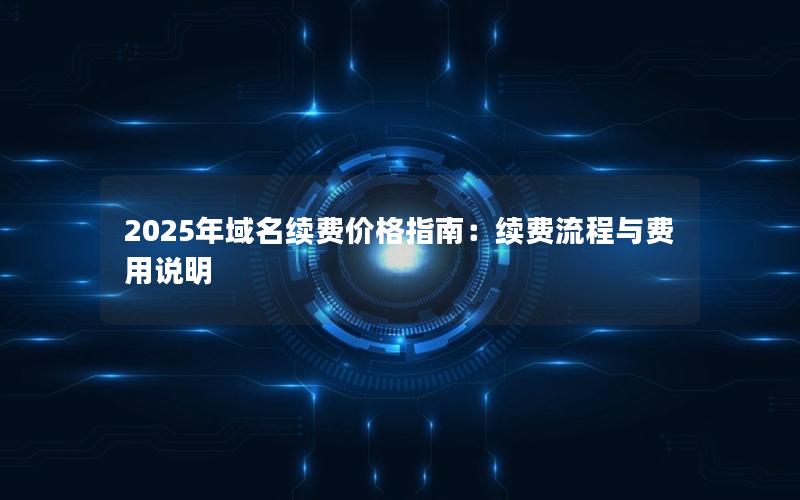 2025年域名续费价格指南：续费流程与费用说明