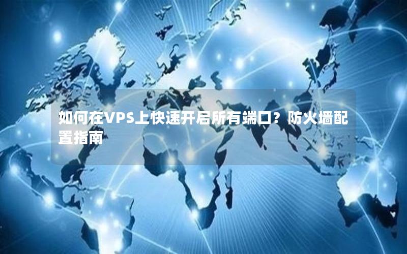 如何在VPS上快速开启所有端口？防火墙配置指南